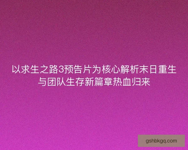 以求生之路3预告片为核心解析末日重生与团队生存新篇章热血归来